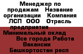 Менеджер по продажам › Название организации ­ Компания ЛСП, ООО › Отрасль предприятия ­ Event › Минимальный оклад ­ 90 000 - Все города Работа » Вакансии   . Башкортостан респ.,Караидельский р-н